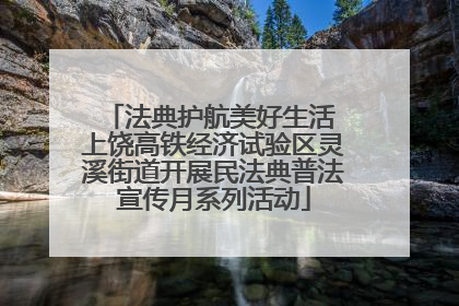 法典护航美好生活 上饶高铁经济试验区灵溪街道开展民法典普法宣传月系列活动